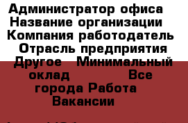 Администратор офиса › Название организации ­ Компания-работодатель › Отрасль предприятия ­ Другое › Минимальный оклад ­ 24 000 - Все города Работа » Вакансии   